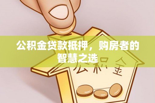 东河公积金贷款抵押，购房者的智慧之选