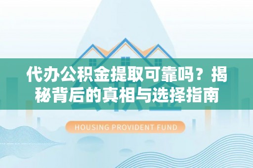 东河代办公积金提取可靠吗？揭秘背后的真相与选择指南