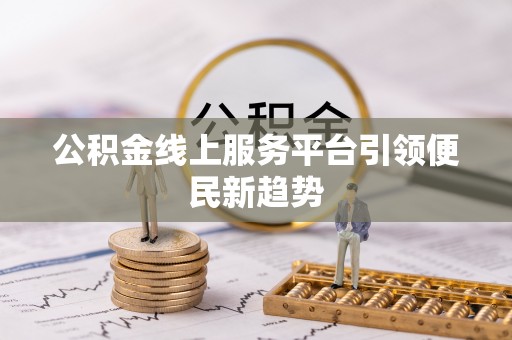 东河公积金线上服务平台引领便民新趋势