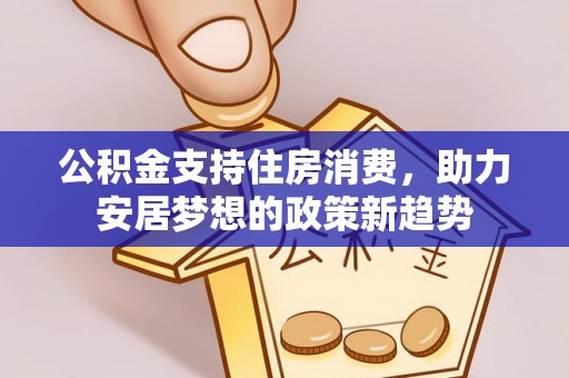 东河公积金支持住房消费，助力安居梦想的政策新趋势