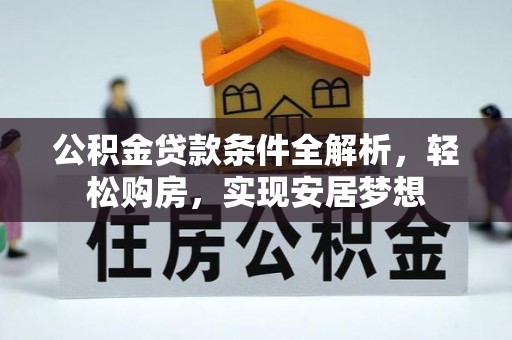 东河公积金贷款条件全解析，轻松购房，实现安居梦想