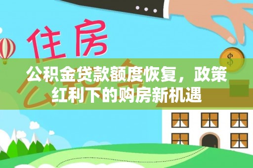 东河公积金贷款额度恢复，政策红利下的购房新机遇
