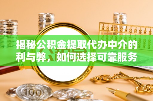 东河揭秘公积金提取代办中介的利与弊，如何选择可靠服务？