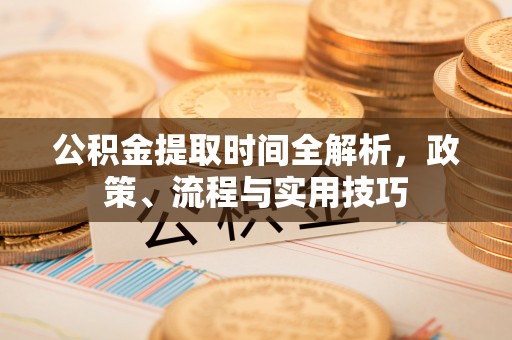 东河公积金提取时间全解析，政策、流程与实用技巧