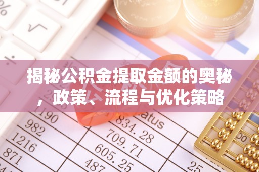 东河揭秘公积金提取金额的奥秘，政策、流程与优化策略