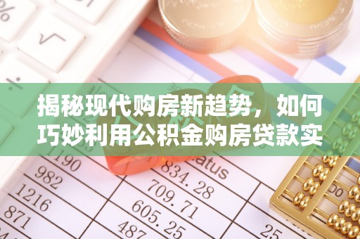 东河揭秘现代购房新趋势，如何巧妙利用公积金购房贷款实现梦想家园