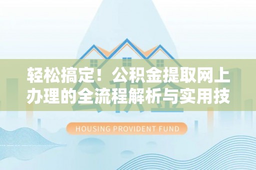 东河轻松搞定！公积金提取网上办理的全流程解析与实用技巧