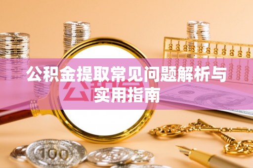 东河公积金提取常见问题解析与实用指南
