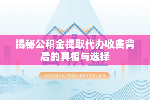 东河揭秘公积金提取代办收费背后的真相与选择