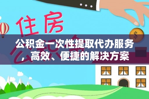 东河公积金一次性提取代办服务，高效、便捷的解决方案