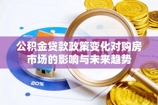 东河公积金贷款政策变化对购房市场的影响与未来趋势