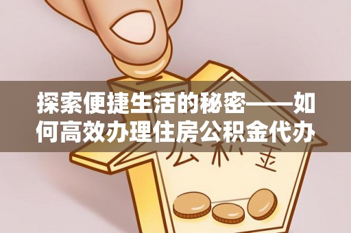 东河探索便捷生活的秘密——如何高效办理住房公积金代办提取