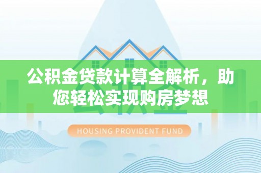 东河公积金贷款计算全解析，助您轻松实现购房梦想