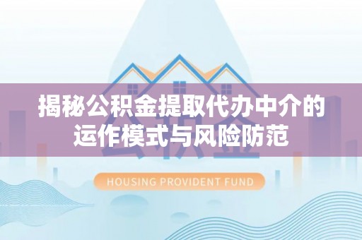 东河揭秘公积金提取代办中介的运作模式与风险防范