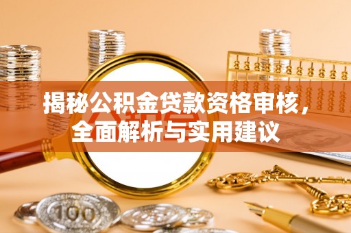 东河揭秘公积金贷款资格审核，全面解析与实用建议