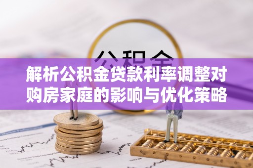 东河解析公积金贷款利率调整对购房家庭的影响与优化策略