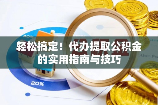 东河轻松搞定！代办提取公积金的实用指南与技巧