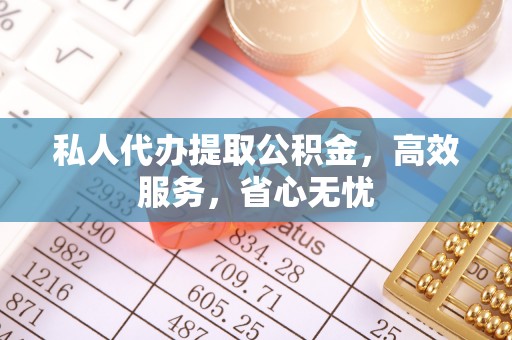 东河私人代办提取公积金，高效服务，省心无忧
