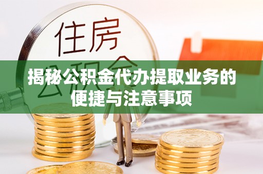 东河揭秘公积金代办提取业务的便捷与注意事项