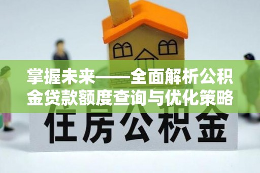 东河掌握未来——全面解析公积金贷款额度查询与优化策略