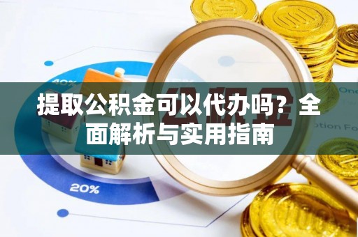 东河提取公积金可以代办吗？全面解析与实用指南