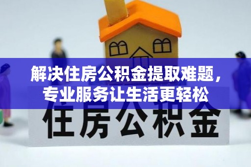 东河解决住房公积金提取难题，专业服务让生活更轻松