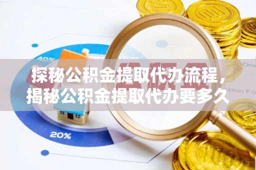 东河探秘公积金提取代办流程，揭秘公积金提取代办要多久的真相