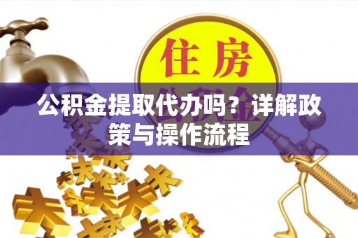 东河公积金提取代办吗？详解政策与操作流程