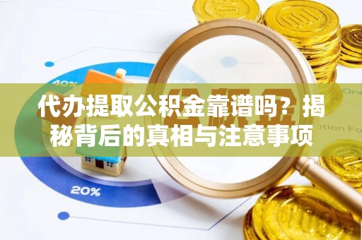 东河代办提取公积金靠谱吗？揭秘背后的真相与注意事项