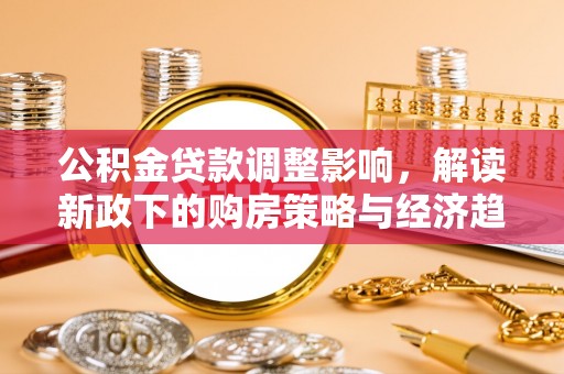 东河公积金贷款调整影响，解读新政下的购房策略与经济趋势