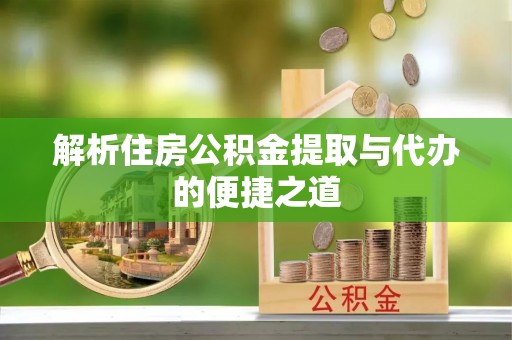 东河解析住房公积金提取与代办的便捷之道