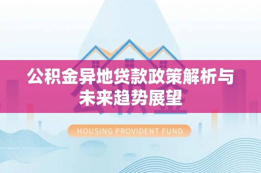 东河公积金异地贷款政策解析与未来趋势展望