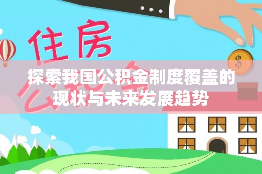 东河探索我国公积金制度覆盖的现状与未来发展趋势