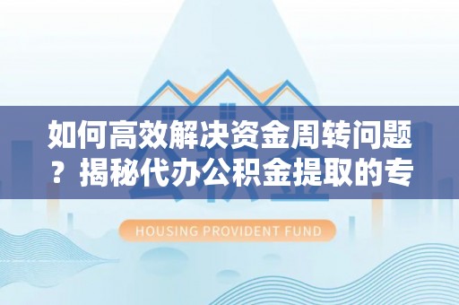 东河如何高效解决资金周转问题？揭秘代办公积金提取的专业服务