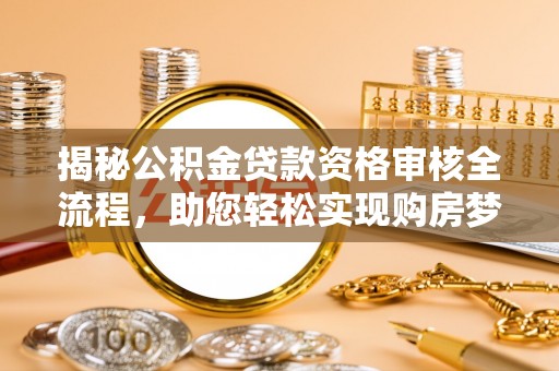 东河揭秘公积金贷款资格审核全流程，助您轻松实现购房梦想