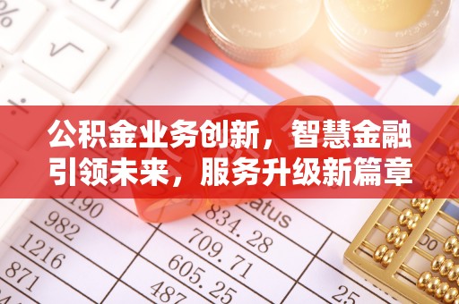 东河公积金业务创新，智慧金融引领未来，服务升级新篇章