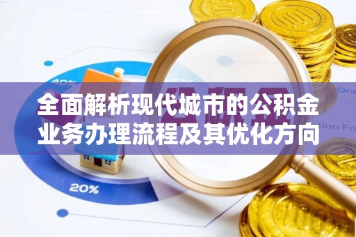 东河全面解析现代城市的公积金业务办理流程及其优化方向