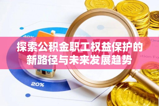 东河探索公积金职工权益保护的新路径与未来发展趋势