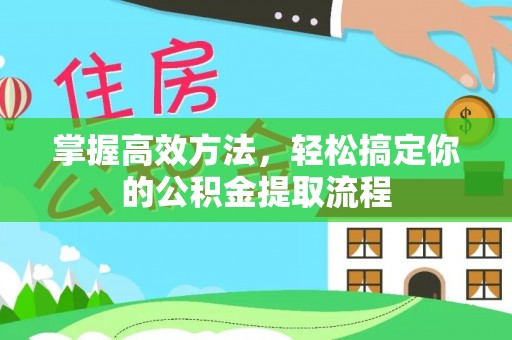 东河掌握高效方法，轻松搞定你的公积金提取流程