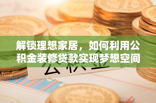 东河解锁理想家居，如何利用公积金装修贷款实现梦想空间