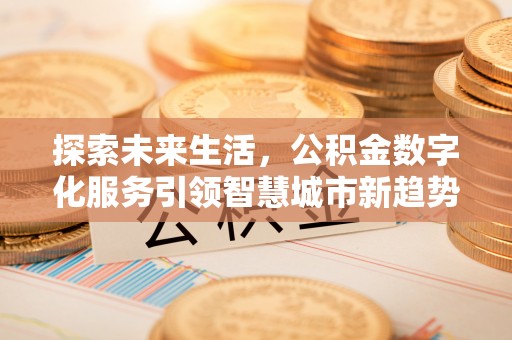 东河探索未来生活，公积金数字化服务引领智慧城市新趋势