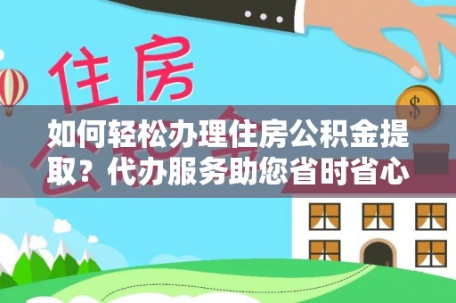 东河如何轻松办理住房公积金提取？代办服务助您省时省心