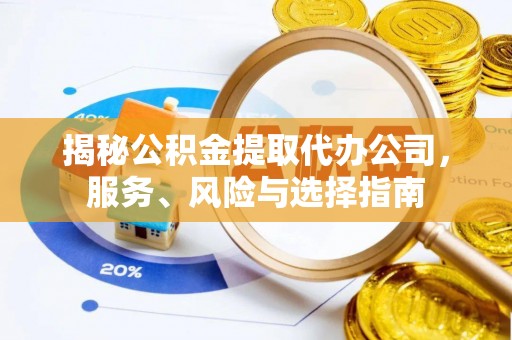 东河揭秘公积金提取代办公司，服务、风险与选择指南