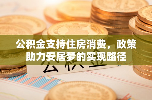东河公积金支持住房消费，政策助力安居梦的实现路径