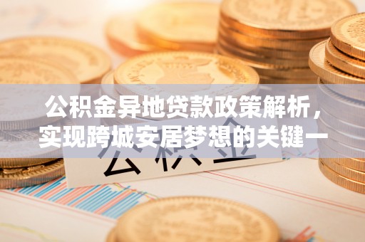 东河公积金异地贷款政策解析，实现跨城安居梦想的关键一步