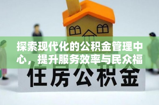 东河探索现代化的公积金管理中心，提升服务效率与民众福祉的关键