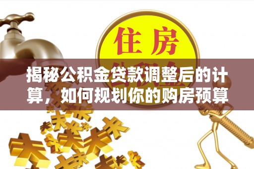 东河揭秘公积金贷款调整后的计算，如何规划你的购房预算？