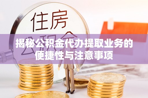 东河揭秘公积金代办提取业务的便捷性与注意事项