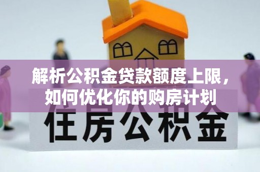 东河解析公积金贷款额度上限，如何优化你的购房计划