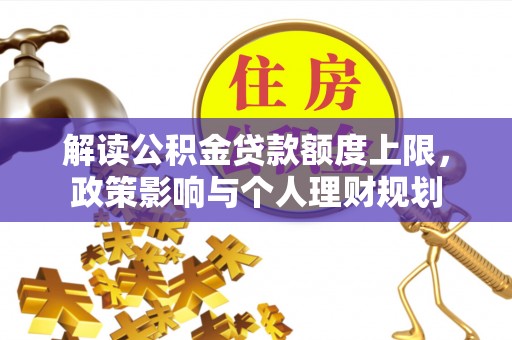 东河解读公积金贷款额度上限，政策影响与个人理财规划